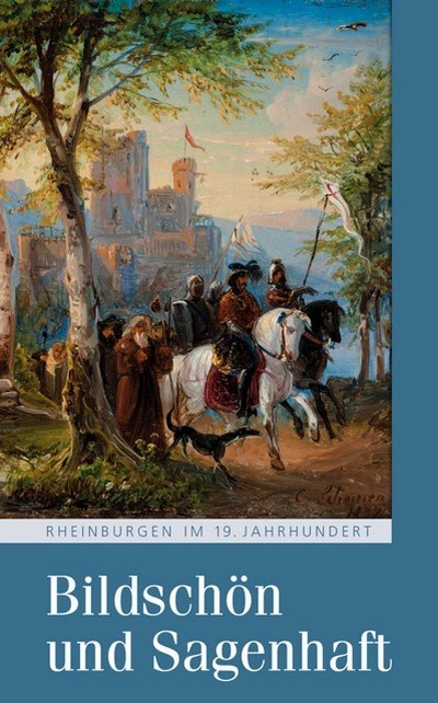 Bildschön und Sagenhaft. Rheinburgen im 19. Jahrhundert